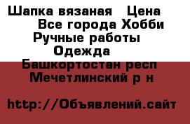 Шапка вязаная › Цена ­ 800 - Все города Хобби. Ручные работы » Одежда   . Башкортостан респ.,Мечетлинский р-н